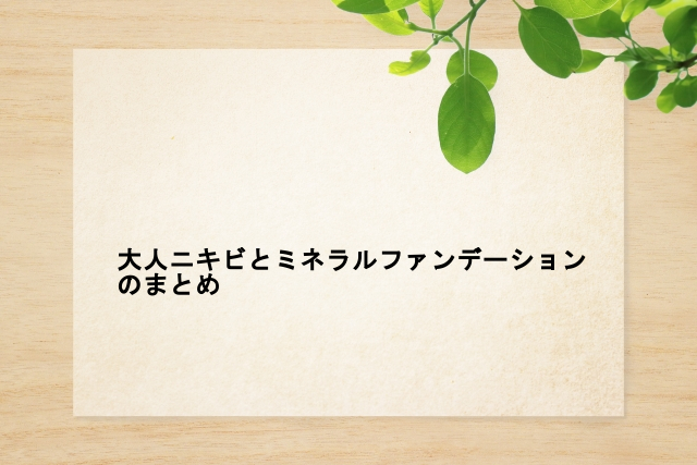 大人ニキビとミネラルファンデーションのまとめ